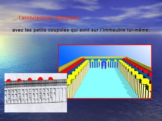 • l’architecture islamique 
avec les petits coupoles qui sont sur l’immeuble lui-même.avec les petits coupoles qui sont sur l’immeuble lui-même.
 