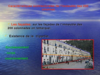  Existence de la tripartie:Existence de la tripartie:
-Soubassement
- corps
-couronnement
Caractéristiques architecturales de l’immeuble des 200
colonnes
 Les façades: sur les façades de l’immeuble dessur les façades de l’immeuble des
200 colonnades on remarque200 colonnades on remarque ::
 