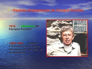  Repères biographiques de Fernand Pouillon
• 19121912:: NaissanceNaissance dede
Fernand PouillonFernand Pouillon
• 1929-19341929-1934 : Etudes: Etudes
d’architecture à l’écoled’architecture à l’école
des beaux art de paris etdes beaux art de paris et
de Marseillede Marseille
 