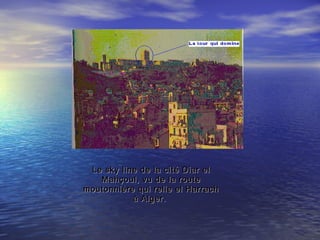 Le sky line de la cité Diar elLe sky line de la cité Diar el
Mahçoul, vu de la routeMahçoul, vu de la route
moutonnière qui relie el Harrachmoutonnière qui relie el Harrach
à Alger.à Alger.
 