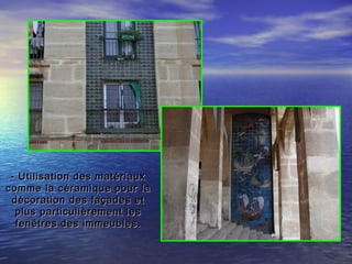 - Utilisation des matériaux- Utilisation des matériaux
comme la céramique pour lacomme la céramique pour la
décoration des façades etdécoration des façades et
plus particulièrement lesplus particulièrement les
fenêtres des immeubles.fenêtres des immeubles.
 