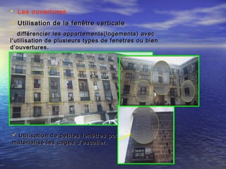  Les ouvertures
 Utilisation de la fenêtre verticaleUtilisation de la fenêtre verticale
 différencier les appartements(logements) avecdifférencier les appartements(logements) avec
l’utilisation de plusieurs types de fenetres ou bienl’utilisation de plusieurs types de fenetres ou bien
d’ouvertures.d’ouvertures.
 Utilisation de petites fenêtres pourUtilisation de petites fenêtres pour
matérialisé les cages d’escalier.matérialisé les cages d’escalier.
 