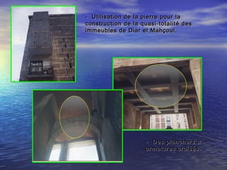 - Utilisation de la pierre pour la- Utilisation de la pierre pour la
construction de la quasi-totalité desconstruction de la quasi-totalité des
immeubles de Diar el Mahçoul.immeubles de Diar el Mahçoul.
- Des planchers à- Des planchers à
armatures croisés.armatures croisés.
 