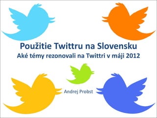 Použitie Twittru na Slovensku
Aké témy rezonovali na Twittri v máji 2012




                Andrej Probst
 