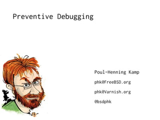 Preventive Debugging

Poul-Henning Kamp
phk@FreeBSD.org
phk@Varnish.org
@bsdphk

 