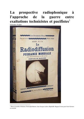 La prospective radiophonique à
l’approche de la guerre entre
exaltations technicistes et pacifistes1
Sebastien Poulain
1 Merci à Isabelle Abraham, Christophe Bennet, Jean-Jacques Ledos,Raphaëlle Ruppen Coutaz pour leurs lectures
et conseils.
 