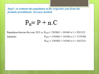 Step3 : to estimate the population at the respective year from the
formula of arithmetic increase method
 