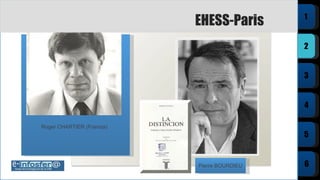 Pierre BOURDIEU EHESS-Paris Roger CHARTIER (Francia) 