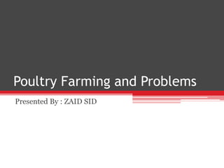 Poultry Farming and Problems
Presented By : ZAID SID
 