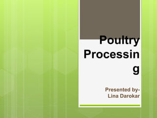 Poultry
Processin
g
Presented by-
Lina Darokar
 