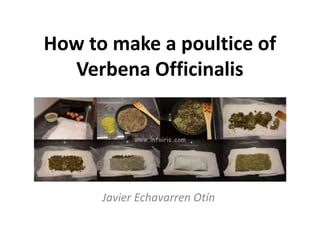 How to make a poultice of
Verbena Officinalis
Javier Echavarren Otín
 
