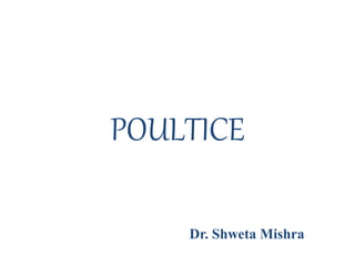 POULTICE
Dr. Shweta Mishra
 