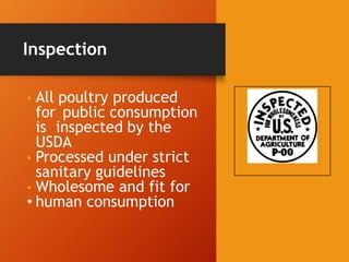 Inspection
• All poultry produced
for public consumption
is inspected by the
USDA
• Processed under strict
sanitary guidelines
• Wholesome and fit for
• human consumption
 