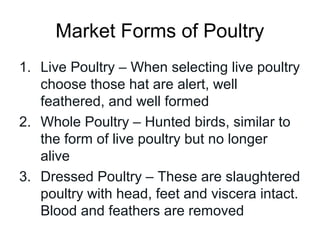 Market Forms of Poultry
1. Live Poultry – When selecting live poultry
   choose those hat are alert, well
   feathered, an...