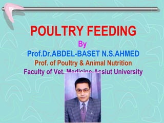 POULTRY FEEDING
By
Prof.Dr.ABDEL-BASET N.S.AHMED
Prof. of Poultry & Animal Nutrition
Faculty of Vet. Medicine-Assiut University
 