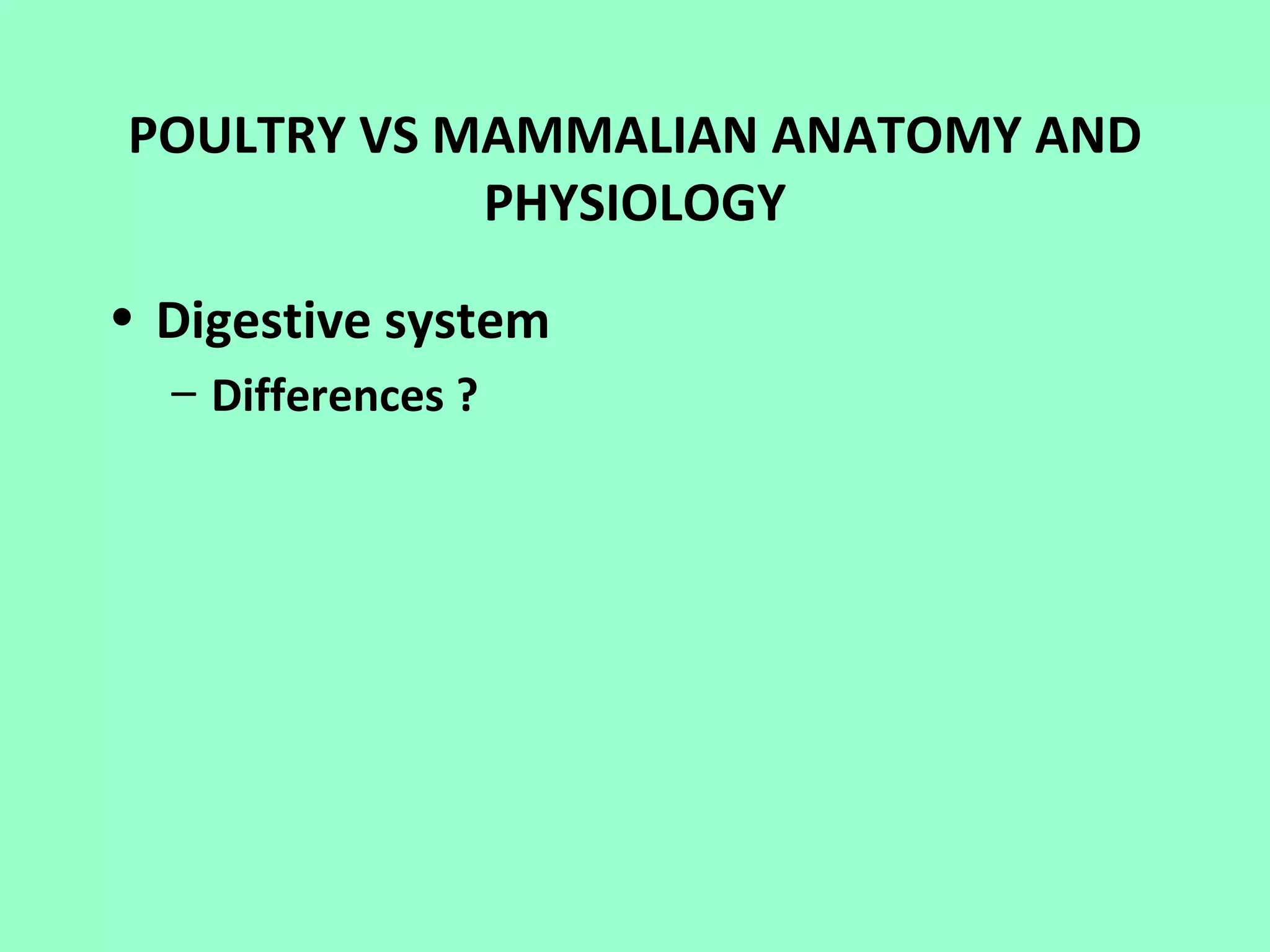 POULTRY VS MAMMALIAN ANATOMY AND
            PHYSIOLOGY

• Digestive system
  – Differences ?
 