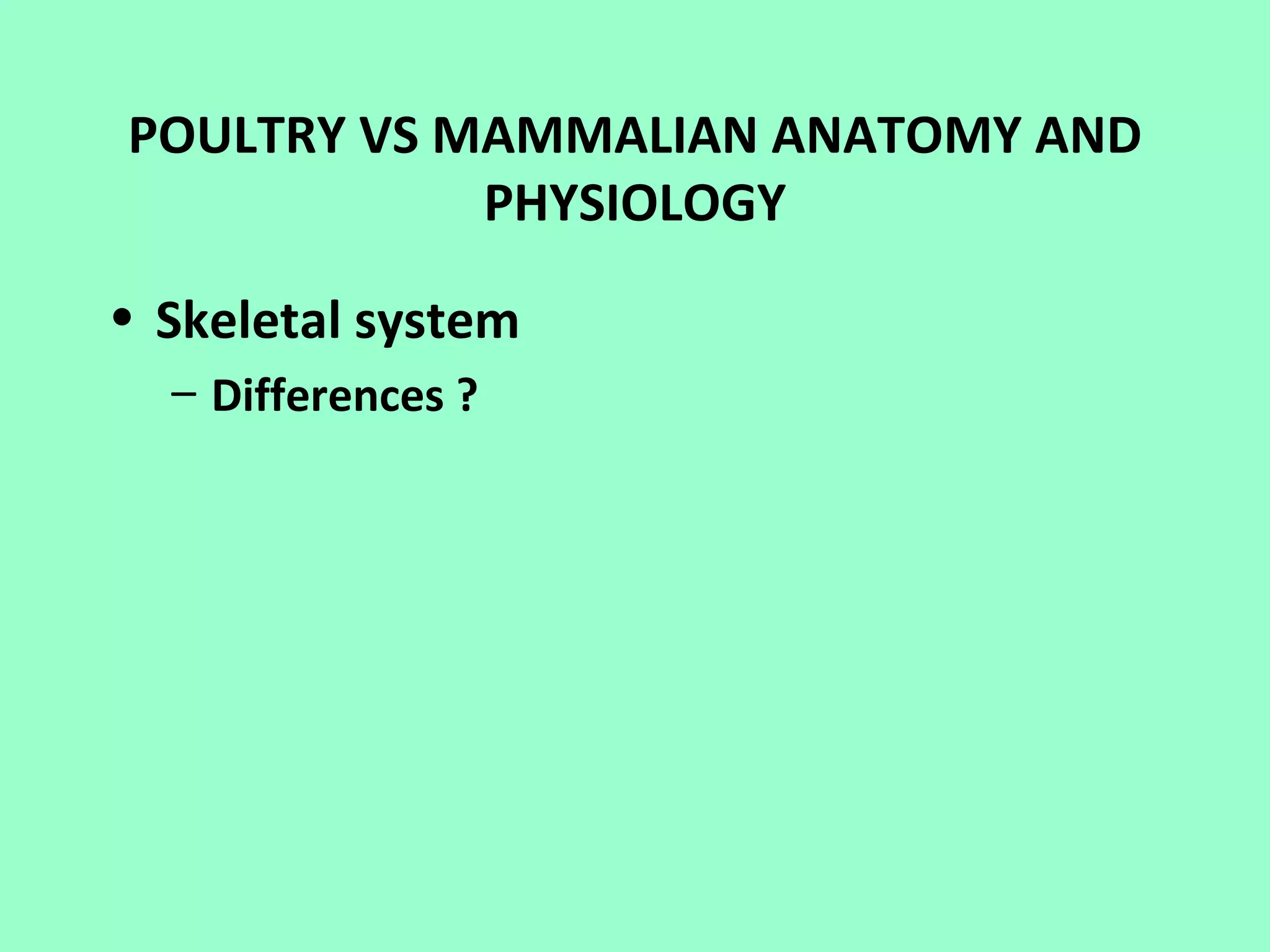 POULTRY VS MAMMALIAN ANATOMY AND
            PHYSIOLOGY

• Skeletal system
  – Differences ?
 