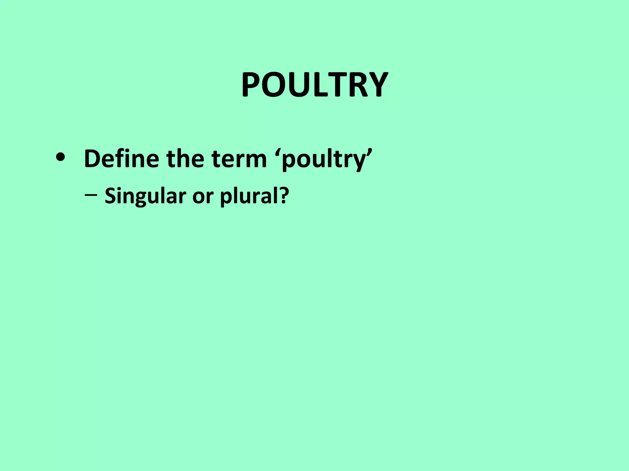 POULTRY
• Define the term ‘poultry’
  – Singular or plural?
 