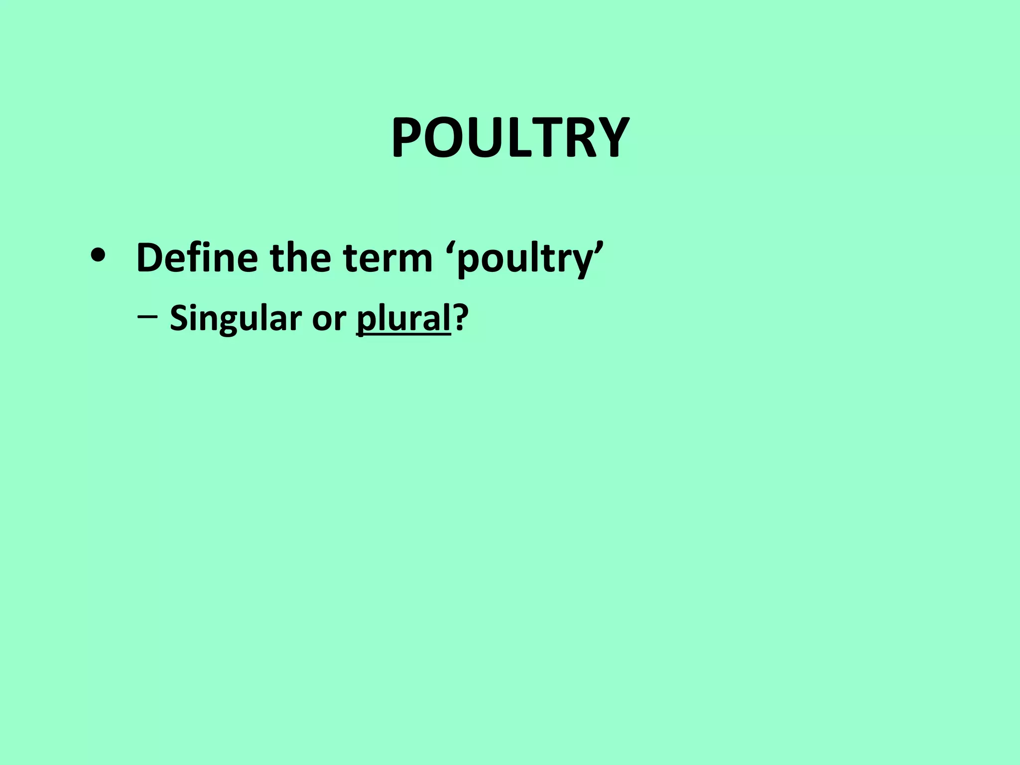 POULTRY
• Define the term ‘poultry’
  – Singular or plural?
 