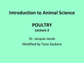 Introduction to Animal Science

           POULTRY
             Lecture 2

         Dr. Jacquie Jacob
      Modified by Tony Seykora
 