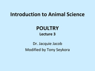 Introduction to Animal Science

           POULTRY
             Lecture 3

         Dr. Jacquie Jacob
      Modified by Tony Seykora
 