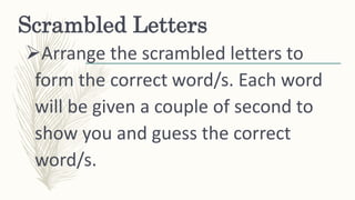 Scrambled Letters
Arrange the scrambled letters to
form the correct word/s. Each word
will be given a couple of second to...