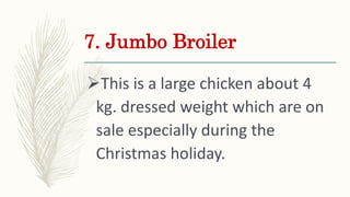 7. Jumbo Broiler
This is a large chicken about 4
kg. dressed weight which are on
sale especially during the
Christmas hol...
