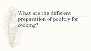 What are the different
preparation of poultry for
cooking?
 