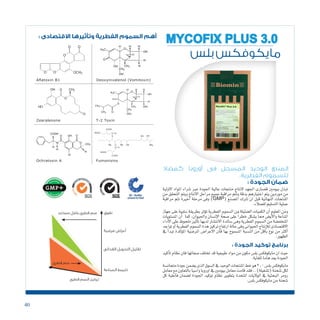 40
‫بلس‬ ‫مايكوفكس‬
MYCOFIX PLUS 3.0
‫كمضاد‬ ‫أوروبا‬ ‫فى‬ ‫المسجل‬ ‫الوحيد‬ ‫المنتج‬
.‫الفطرية‬ ‫للسموم‬
: ‫الجودة‬ ‫ضمان‬
‫االولية‬ ‫املواد‬ ‫�شراء‬ ‫عرب‬ ‫اجلودة‬ ‫عالية‬ ‫منتجات‬ ‫النتاج‬ ‫اجلهد‬ ‫ق�صارى‬ ‫بيومني‬ ‫تبذل‬
‫من‬ ‫التحقق‬ ‫ويتم‬ ‫االنتاج‬ ‫مراحل‬ ‫جميع‬ ‫مراقبة‬ ‫وتتم‬ ‫بدقة‬ ‫اختيارهم‬ ‫يتم‬ ‫موردين‬ ‫من‬
‫مراقبة‬ ‫تتم‬ ‫اخرية‬ ‫مرحلة‬ ‫وفى‬ )GMP( ‫امل�صنع‬ ‫ترتك‬ ‫ان‬ ‫قبل‬ ‫النهائية‬ ‫املنتجات‬
.‫للعمالء‬‫الت�سليم‬‫عملية‬
‫جهاز‬‫على‬‫�سلبية‬‫بطريقة‬‫ؤثر‬�‫ت‬‫الفطرية‬‫ال�سموم‬‫من‬‫ال�ضئيلة‬‫الكميات‬‫أن‬�‫املعلوم‬‫ومن‬
‫امل�ستويات‬ ‫أن‬� ‫كما‬ ،‫واحليوان‬ ‫إن�سان‬‫ل‬‫ا‬ ‫�صحة‬ ‫على‬ ً‫ا‬‫خطر‬ ‫ي�شكل‬ ‫مما‬ ‫أي�ض‬‫ل‬‫وا‬ ‫املناعة‬
‫أداء‬‫ل‬‫ا‬ ‫على‬ ‫ملحوظ‬ ‫أثري‬�‫ت‬ ‫لديها‬ ‫االنت�شار‬ ‫�سائدة‬ ‫وهى‬ ‫الفطرية‬ ‫ال�سموم‬ ‫من‬ ‫املنخف�ضة‬
‫تواجد‬‫أو‬�‫الفطرية‬‫ال�سموم‬‫هذة‬‫تركيز‬‫ارتفاع‬‫حالة‬‫وفى‬‫احليوانى‬‫إنتاج‬‫ل‬‫ل‬‫االقت�صادى‬
‫يف‬ ‫أ‬�‫تبد‬ ‫ؤكدة‬�‫امل‬ ‫املر�ضية‬ ‫االعرا�ض‬ ‫فان‬ ‫بها‬ ‫امل�سموح‬ ‫الن�سبة‬ ‫من‬ ‫أقل‬�‫ب‬ ‫نوع‬ ‫من‬ ‫أكرث‬�
.‫الظهور‬
: ‫الجودة‬ ‫توكيد‬ ‫برنامج‬
‫أكيد‬�‫ت‬ ‫نظام‬ ‫فان‬ ‫�صفاتها‬ ‫تختلف‬ ‫قد‬ ‫طبيعية‬ ‫مواد‬ ‫من‬ ‫مكون‬ ‫بل�س‬ ‫مايكوفك�س‬ ‫ان‬ ‫حيث‬
.‫للغاية‬‫هاما‬‫يعد‬‫اجلودة‬
‫متجان�سة‬‫جودة‬‫ي�ضمن‬‫الذى‬‫ال�سوق‬‫يف‬‫الوحيد‬‫املنتجات‬‫خط‬‫هو‬3.0‫بل�س‬‫مايكوفك�س‬
‫معامل‬‫مع‬‫بالتعاون‬‫وا�سيا‬‫اوروبا‬‫يف‬‫بيومني‬‫معامل‬‫قامت‬‫فقد‬..)‫(ت�شغيلة‬‫�شحنة‬‫لكل‬
‫كل‬ ‫فاعلية‬ ‫ل�ضمان‬ ‫اجلودة‬ ‫توكيد‬ ‫نظام‬ ‫بتطوير‬ ‫املتحدة‬ ‫الواليات‬ ‫يف‬ ‫البحثية‬ ‫رومر‬
.‫بل�س‬‫مايكوفك�س‬‫من‬‫�شحنة‬
: ‫االقتصادى‬ ‫وتأثيرها‬ ‫الفطرية‬ ‫السموم‬ ‫أهم‬
‫نفوق‬‫مساعد‬ ‫فطرى،عامل‬ ‫سم‬
‫فطرى‬ ‫سم‬
‫فطرى‬ ‫السم‬ ‫تركيز‬
‫مرضية‬ ‫أعراض‬
‫الغذائى‬ ‫التحويل‬ ‫تقليل‬
‫الصناعة‬ ‫تثبيط‬
 
