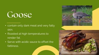 • contain only dark meat and very fatty
skin.
• Roasted at high temperatures to
render fat.
• Serve with acidic sauce to offset the
fattiness.
 