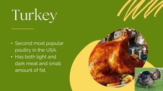 • Second most popular
poultry in the USA.
• Has both light and
dark meat and small
amount of fat.
 