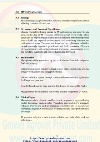 97
are of limited value. A pox-vectored recombinant Mg vaccine
(“Vectormune”) has recently been licenced for administration to immature
egg-production pullets in the USA. It is noted that vaccination will suppress
clinical signs of infection but will not eliminate the carrier state.
http://www.growelagrovet.com
https://www.facebook.com/growelagrovet
 