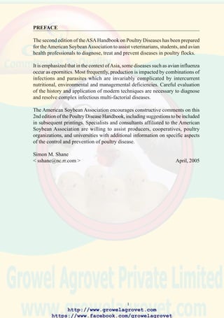 3
1.0 INTRODUCTION
During the past two decades, primary breeders of broiler, egg and laying
strains have eliminated vertically-transmitted diseases from their elite and
great-grandparent generations. Unfortunately, infection of grandparent and
parent flocks occurs in many developing countries resulting in
dissemination of diseases including mycoplasmosis, salmonellosis and
reoviral infection.
Improved biosecurity and an awareness of the need for appropriate
vaccination programs, reduces the potential losses caused by both
catastrophic and erosive infections on commercial-scale farms, village
cooperatives and in integrated operations.
Angara disease, virulent infectious bursal disease, highly pathogenic
influenza, reoviral stunting syndrome and swollen head syndrome are
examples of emerging diseases affecting flocks in Asia, Africa, and Latin
America. In addition, chronic, low-intensity infections such as coryza,
pasteurellosis, and salmonellosis continue to erode profit margins.
Prevention of disease depends on a comprehensive program incorporating
a sequence of planning, implementing and control in a repetitive cycle
(Figure 1.1). Strategies to prevent infection are based on the purchase of
breeding stock free of vertically-transmitted disease. Vaccination of parent
flocks and progeny and appropriate levels of biosecurity represent the
components of disease prevention subject to direct managemental control.
The relative importance and contribution of these strategies can be
calculated using simulation studies. These should incorporate projections
of risk of infection and compare the production parameters and costs for
diseased and healthy flocks.
The components of biosecurity comprise a hierarchy with each of 3 levels
influencing the cost and effectiveness of the entire program (Figure 1.2):
The purpose of the Handbook on Poultry Diseases is to acquaint
veterinarians and poultry health professionals with current information
on the diagnosis and prevention of poultry disease in commercial broiler
and egg production flocks in emerging and established industries.
Productivity and profitability are enhanced by application of sound
principles of biosecurity, vaccination, and management. Improving
efficiency increases the availability of eggs and poultry meat to supply
the protein needs of populations in countries with expanding demand.
 