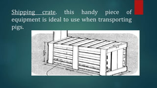 Shipping crate. this handy piece of
equipment is ideal to use when transporting
pigs.
 