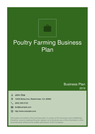 Poultry Farming Business
Plan
Business Plan
2019
John Doe
10200 Bolsa Ave, Westminster, CA, 92683
(650) 359-3153
text@example.com
http://www.example.com/

 