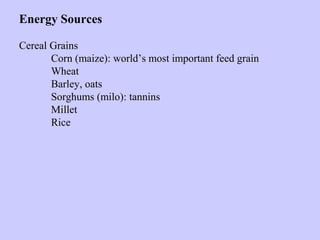 Energy Sources
Cereal Grains
Corn (maize): world’s most important feed grain
Wheat
Barley, oats
Sorghums (milo): tannins
Millet
Rice
 