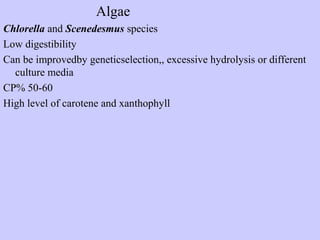 Algae
Chlorella and Scenedesmus species
Low digestibility
Can be improvedby geneticselection,, excessive hydrolysis or different
culture media
CP% 50-60
High level of carotene and xanthophyll
 