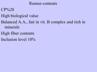 Rumen contents
CP%28
High biological value
Balanced A.A., fair in vit. B complex and rich in
minerals
High fiber contents
Inclusion level 10%
 