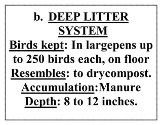 b. DEEP LITTER
SYSTEM
Birds kept: In largepens up
to 250 birds each, on floor
Resembles: to drycompost.
Accumulation:Manure
Depth: 8 to 12 inches.
 