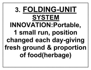 3. FOLDING-UNIT
SYSTEM
INNOVATION:Portable,
1 small run, position
changed each day-giving
fresh ground & proportion
of food(herbage)
 