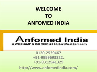WELCOME
TO
ANFOMED INDIA
0120-2539467
+91-9999693322,
+91-9312941329
http://www.anfomedindia.com/
 