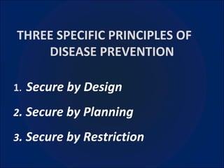 THREE SPECIFIC PRINCIPLES OF  DISEASE PREVENTION 1 .  Secure by Design 2 . Secure by Planning 3 . Secure by Restriction 