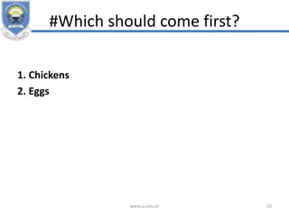 #Which should come first?
1. Chickens
2. Eggs
www.ju.edu.et 55
 