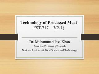 Technology of Processed Meat
FST-717 3(2-1)
Dr. Muhammad Issa Khan
Associate Professor (Tenured)
National Institute of Food Science and Technology
 