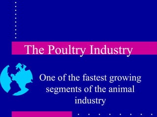 The Poultry Industry One of the fastest growing segments of the animal industry 