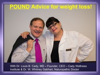 POUND Advice for weight loss!




With Dr. Louis B. Cady, MD – Founder, CEO – Cady Wellness
Institute & Dr. W. Whitney Gabhart, Naturopathic Doctor
 