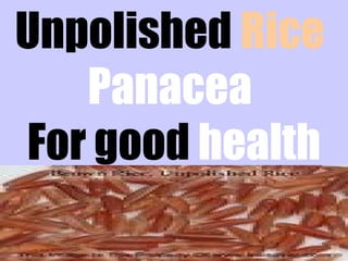 Unpolished Rice
Panacea
For good health
 