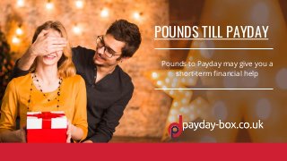 POUNDS TILL PAYDAY
Pounds to Payday may give you a
short-term financial help
 