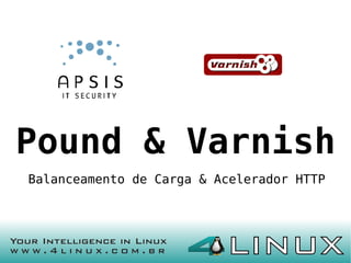 Pound & Varnish
Balanceamento de Carga & Acelerador HTTP




                                           1
 