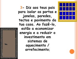 3 - Diz aos teus pais para isolar as portas e janelas, paredes, tectos e pavimento da tua casa. Ao fazê-lo, estão a economizar energia e a reduzir o investimento em sistemas de aquecimento / arrefecimento ; 